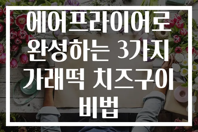 에어프라이어로 완성하는 3가지 가래떡 치즈구이 비법