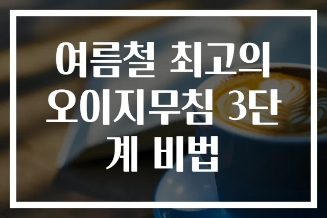 여름철 최고의 오이지무침 3단계 비법