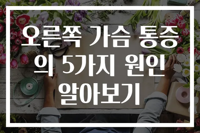 오른쪽 가슴 통증의 5가지 원인 알아보기