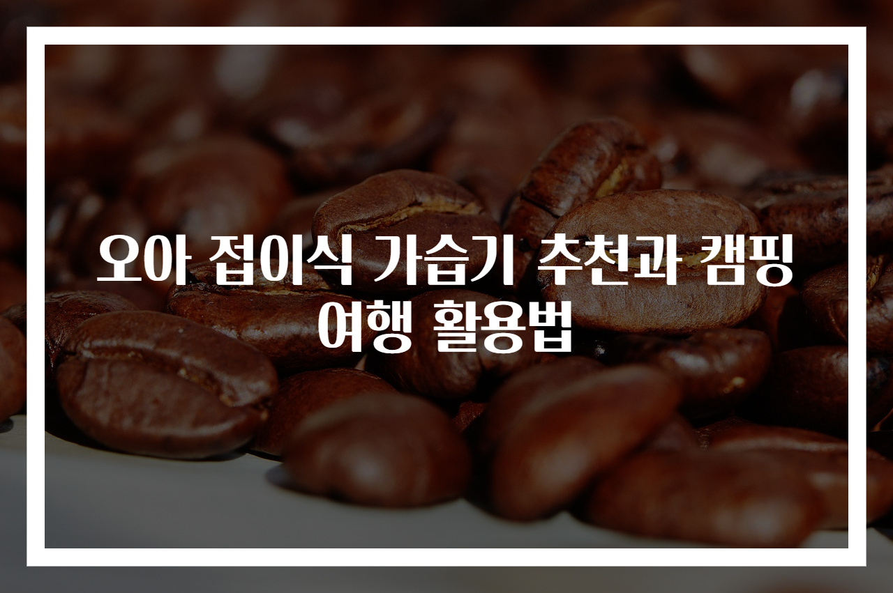 오아 접이식 가습기 추천과 캠핑여행 활용법