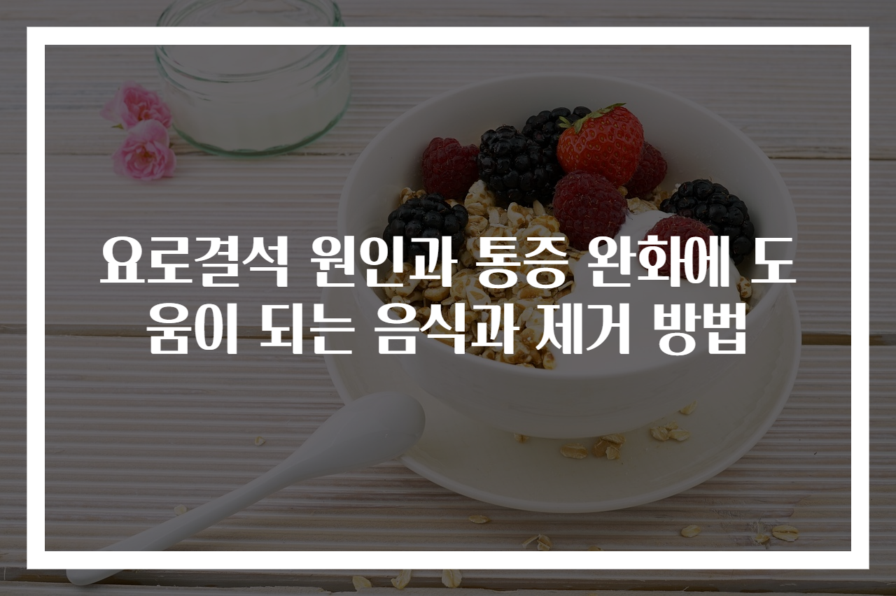 요로결석 원인과 통증 완화에 도움이 되는 음식과 제거 방법