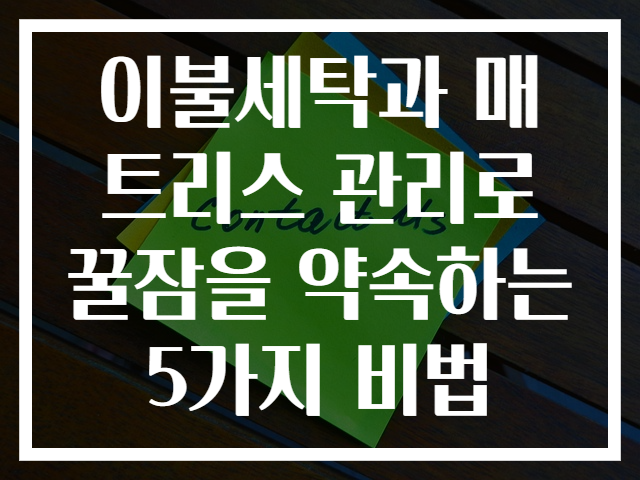이불세탁과 매트리스 관리로 꿀잠을 약속하는 5가지 비법