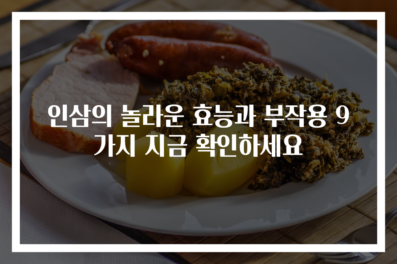 인삼의 놀라운 효능과 부작용 9가지 지금 확인하세요