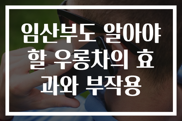 임산부도 알아야 할 우롱차의 효과와 부작용
