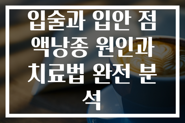입술과 입안 점액낭종 원인과 치료법 완전 분석
