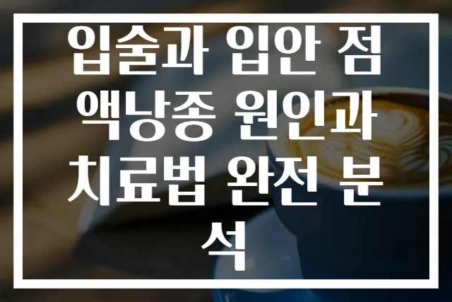 입술과 입안 점액낭종 원인과 치료법 완전 분석