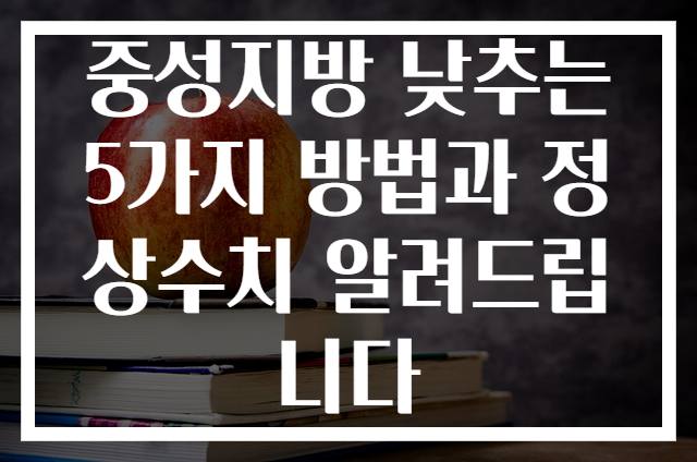 중성지방 낮추는 5가지 방법과 정상수치 알려드립니다