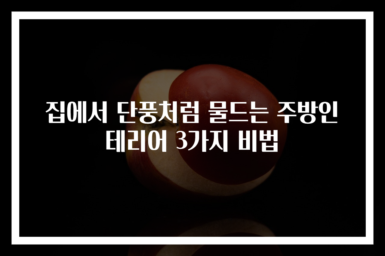집에서 단풍처럼 물드는 주방인테리어 3가지 비법