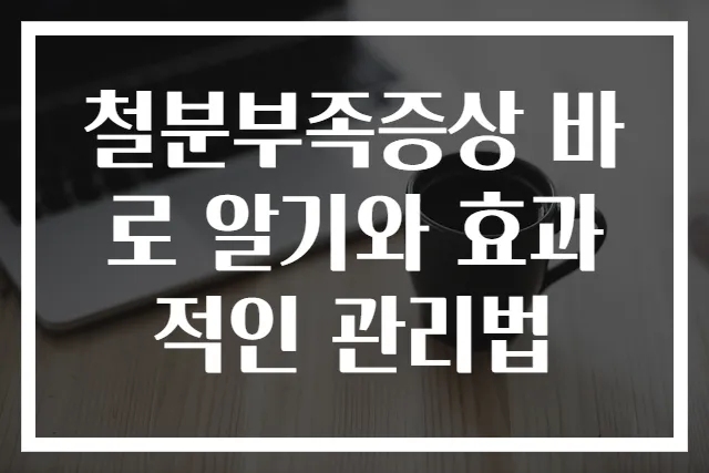 철분부족증상 바로 알기와 효과적인 관리법