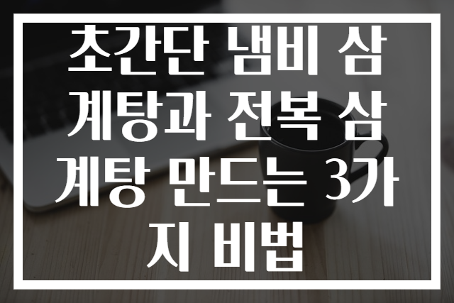 초간단 냄비 삼계탕과 전복 삼계탕 만드는 3가지 비법