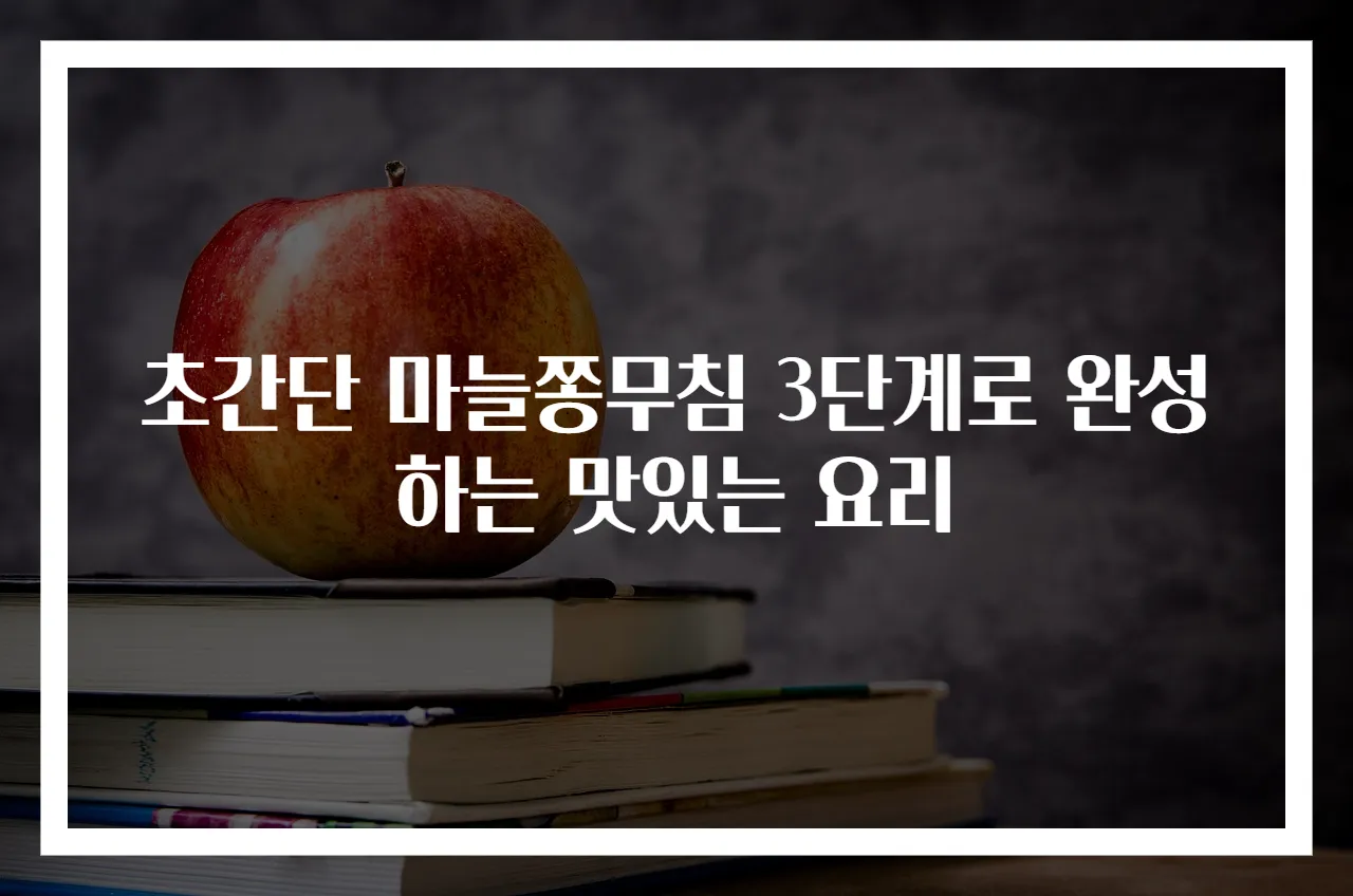 초간단 마늘쫑무침 3단계로 완성하는 맛있는 요리