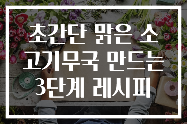 초간단 맑은 소고기무국 만드는 3단계 레시피