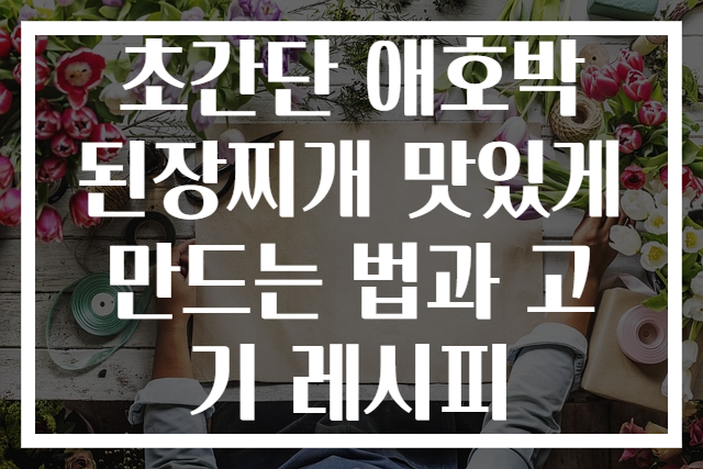 초간단 애호박 된장찌개 맛있게 만드는 법과 고기 레시피