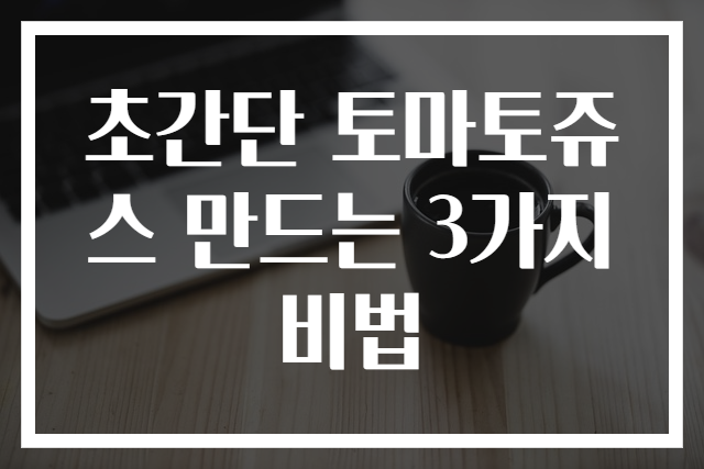 초간단 토마토쥬스 만드는 3가지 비법