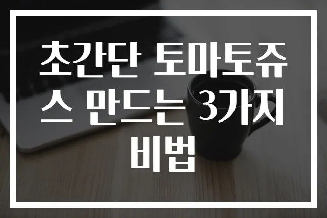 초간단 토마토쥬스 만드는 3가지 비법