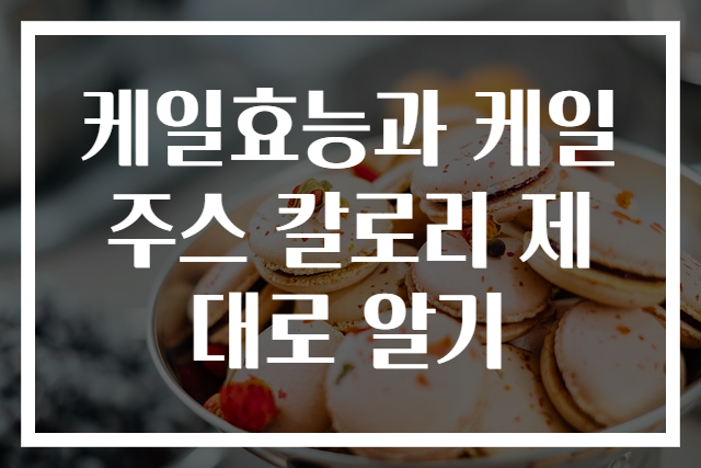케일효능과 케일주스 칼로리 제대로 알기