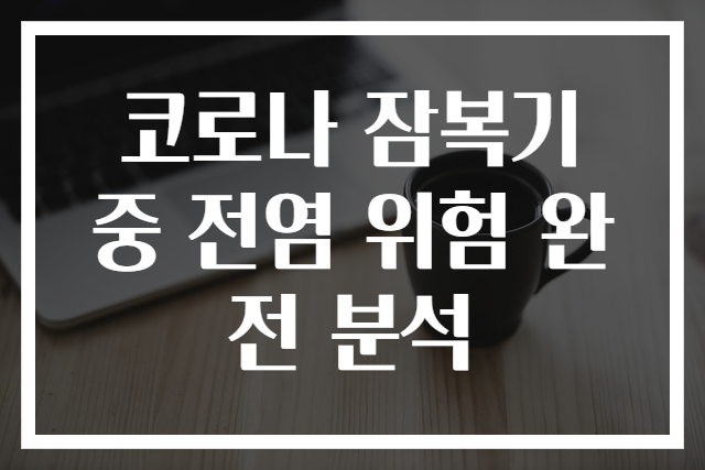 코로나 잠복기 중 전염 위험 완전 분석