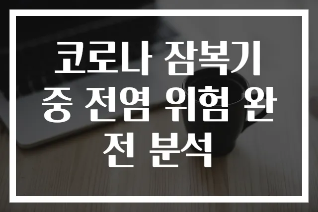 코로나 잠복기 중 전염 위험 완전 분석