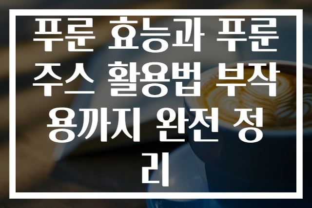 푸룬 효능과 푸룬주스 활용법 부작용까지 완전 정리