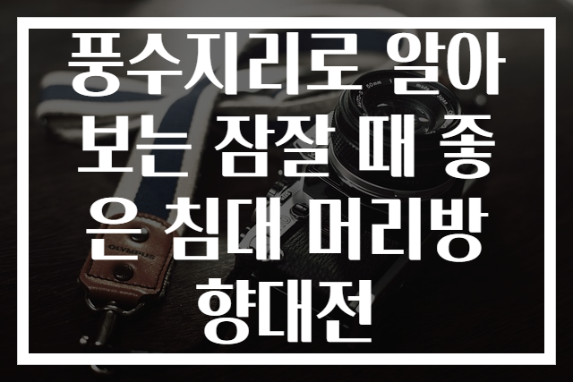 풍수지리로 알아보는 잠잘 때 좋은 침대 머리방향대전