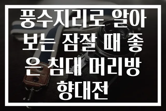 풍수지리로 알아보는 잠잘 때 좋은 침대 머리방향대전