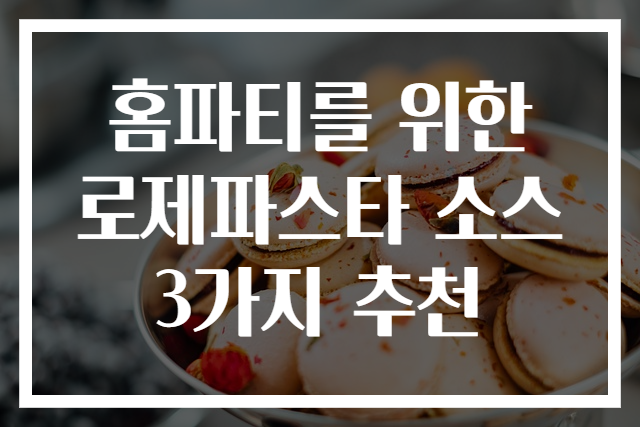 홈파티를 위한 로제파스타 소스 3가지 추천