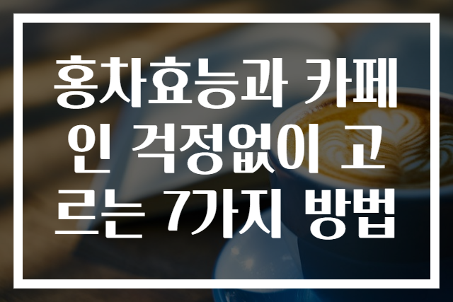 홍차효능과 카페인 걱정없이 고르는 7가지 방법