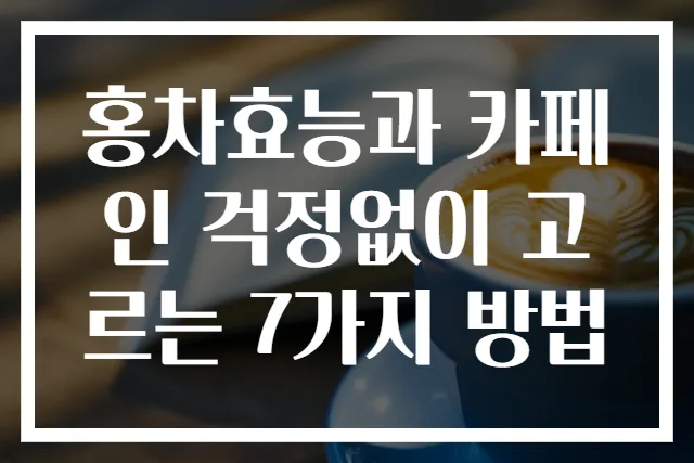 홍차효능과 카페인 걱정없이 고르는 7가지 방법