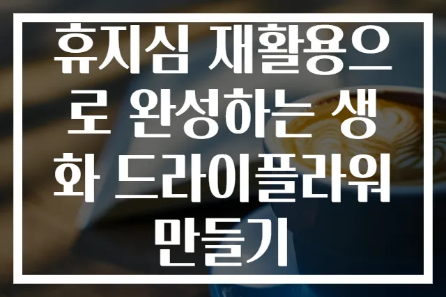 휴지심 재활용으로 완성하는 생화 드라이플라워 만들기