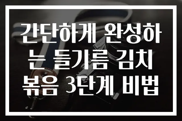 간단하게 완성하는 들기름 김치볶음 3단계 비법