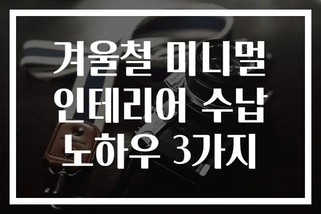 겨울철 미니멀 인테리어 수납 노하우 3가지