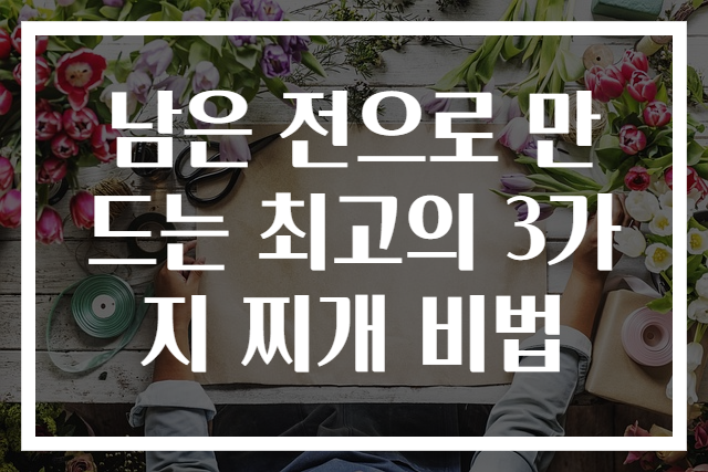 남은 전으로 만드는 최고의 3가지 찌개 비법