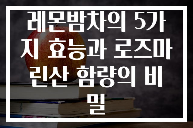 레몬밤차의 5가지 효능과 로즈마린산 함량의 비밀
