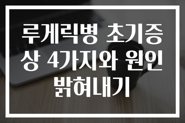 루게릭병 초기증상 4가지와 원인 밝혀내기