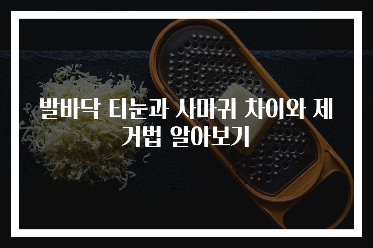 발바닥 티눈과 사마귀 차이와 제거법 알아보기