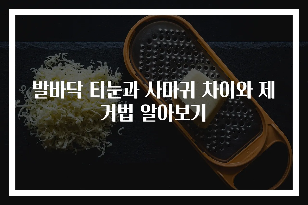 발바닥 티눈과 사마귀 차이와 제거법 알아보기