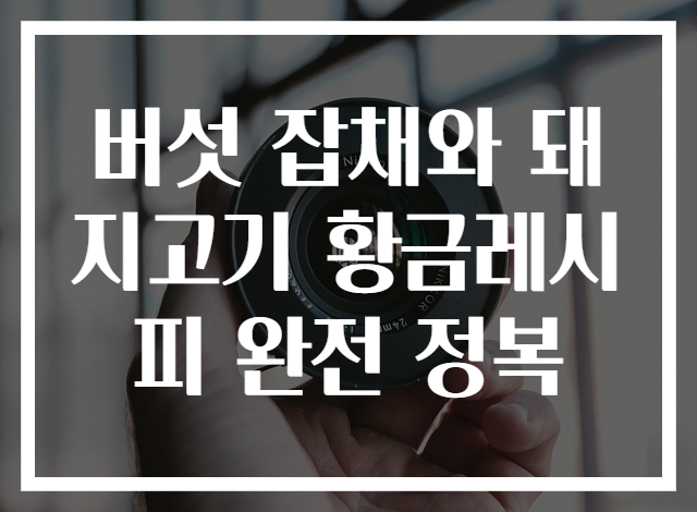 버섯 잡채와 돼지고기 황금레시피 완전 정복
