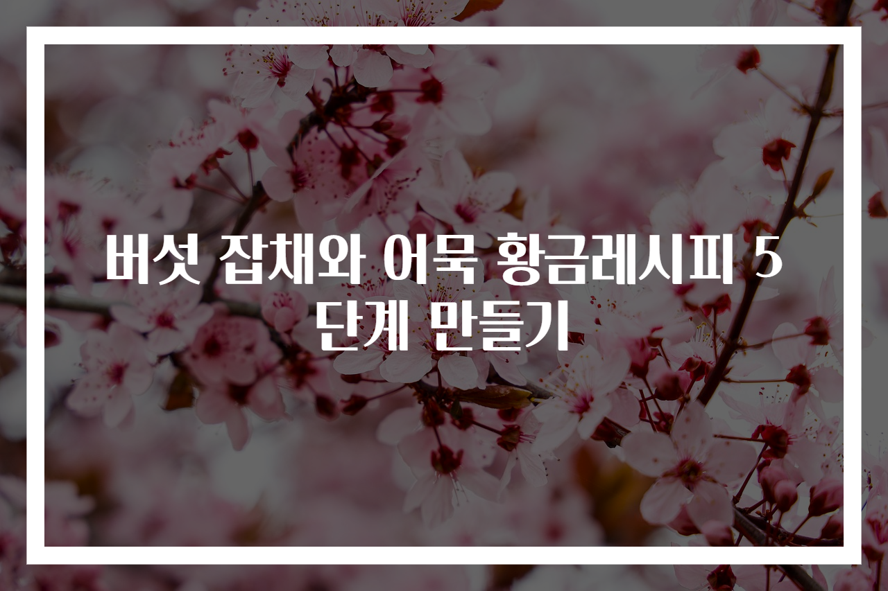 버섯 잡채와 어묵 황금레시피 5단계 만들기