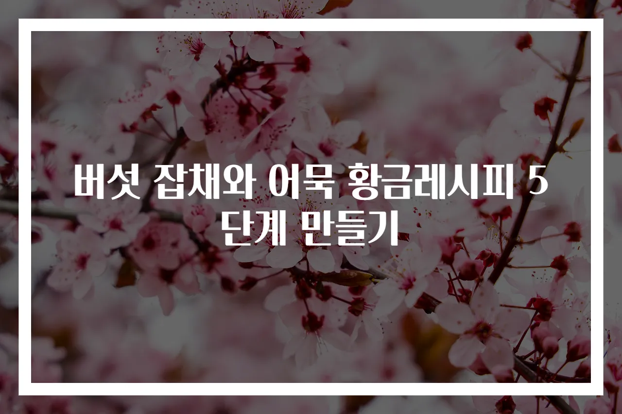 버섯 잡채와 어묵 황금레시피 5단계 만들기