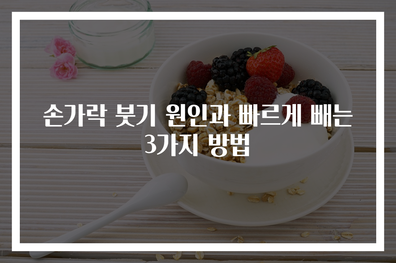 손가락 붓기 원인과 빠르게 빼는 3가지 방법