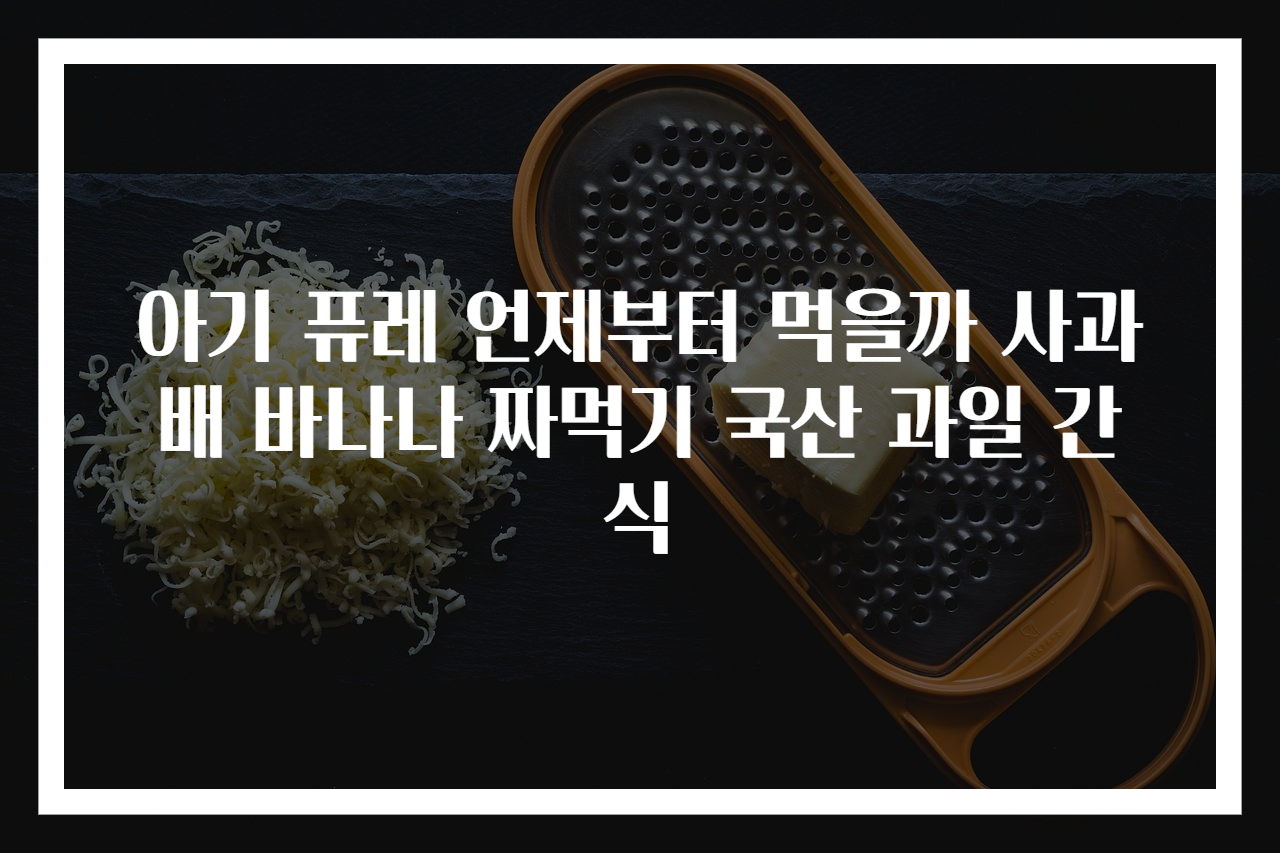 아기 퓨레 언제부터 먹을까 사과 배 바나나 짜먹기 국산 과일 간식