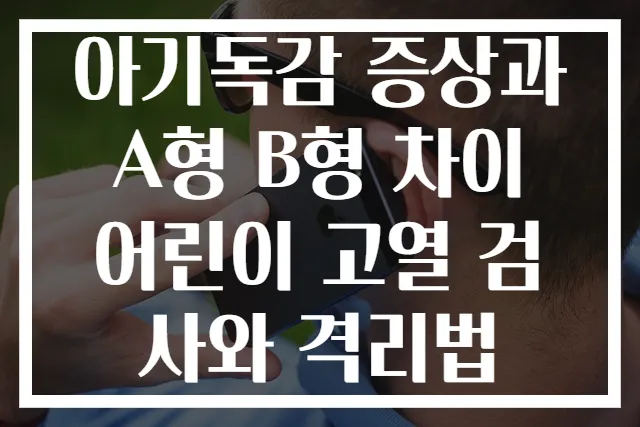 아기독감 증상과 A형 B형 차이 어린이 고열 검사와 격리법
