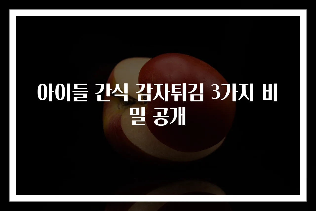 아이들 간식 감자튀김 3가지 비밀 공개