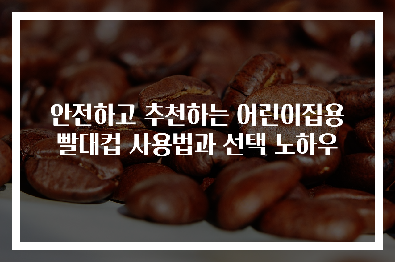 안전하고 추천하는 어린이집용 빨대컵 사용법과 선택 노하우