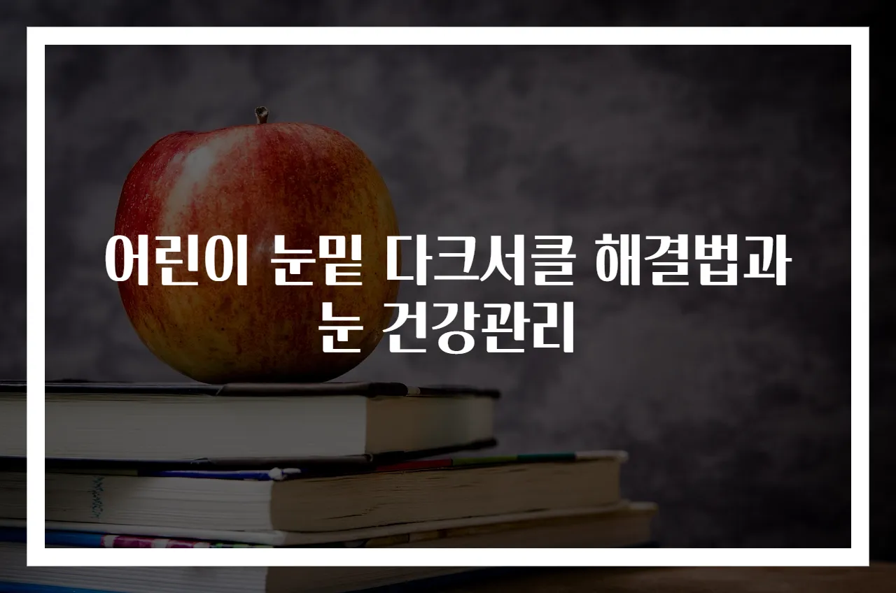 어린이 눈밑 다크서클 해결법과 눈 건강관리