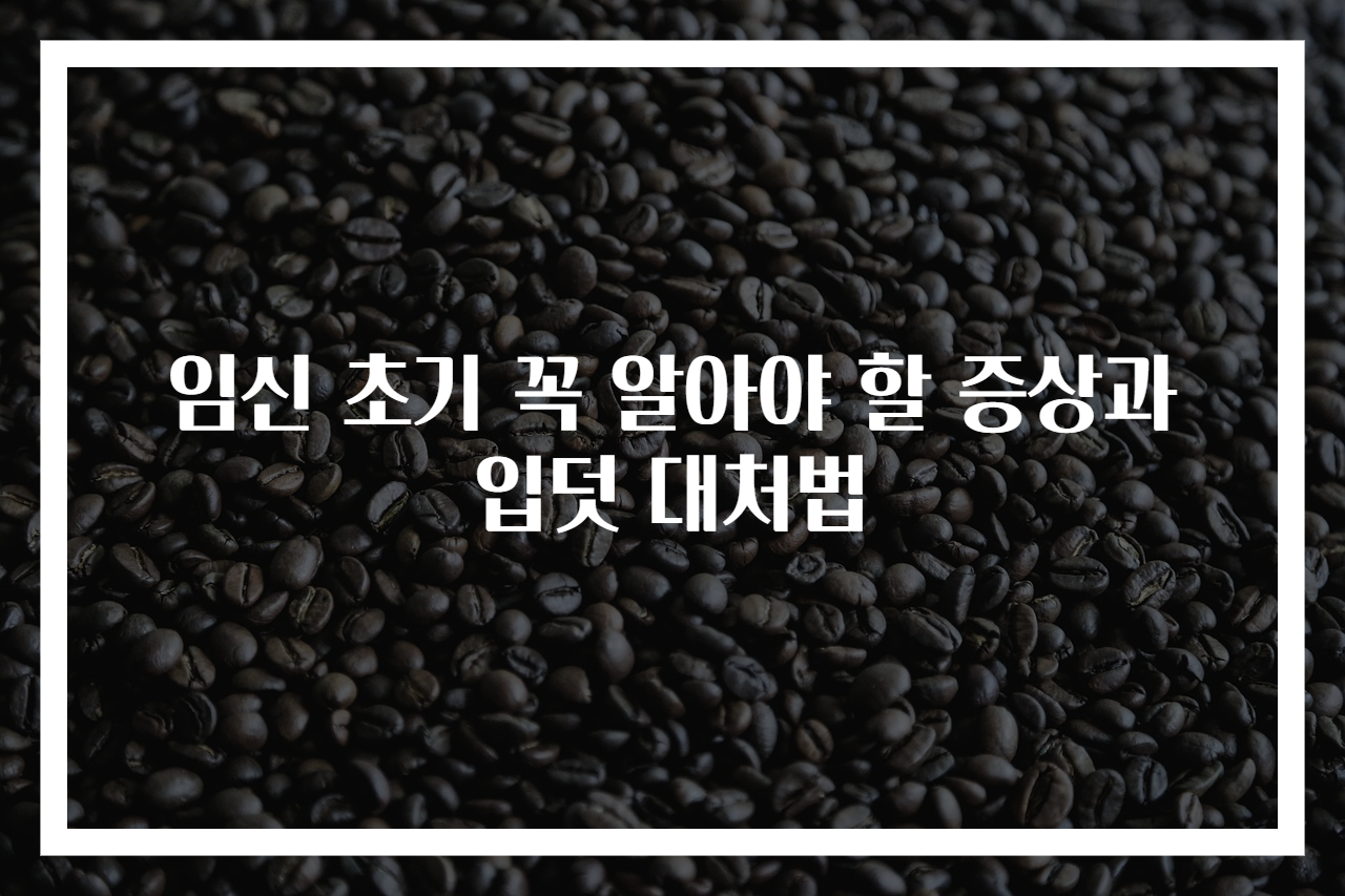 임신 초기 꼭 알아야 할 증상과 입덧 대처법