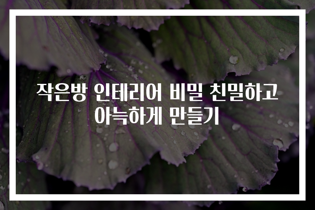 작은방 인테리어 비밀 친밀하고 아늑하게 만들기