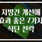 지방간 개선에 효과 좋은 7가지 식단 전략