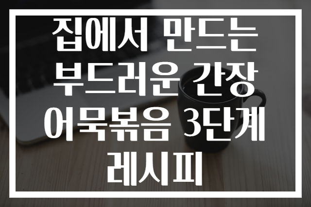 집에서 만드는 부드러운 간장 어묵볶음 3단계 레시피