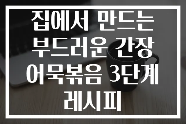 집에서 만드는 부드러운 간장 어묵볶음 3단계 레시피